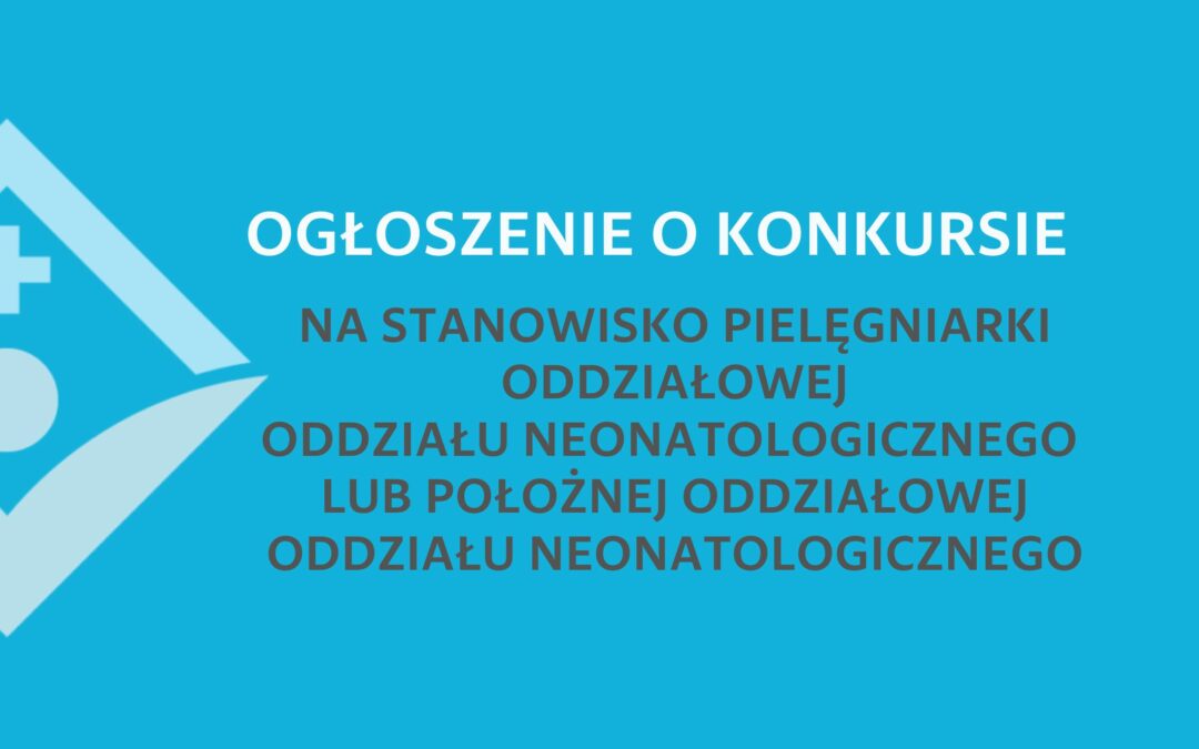 OGŁOSZENIE O KONKURSIE NA STANOWISKO PIELĘGNIARKI ODDZIAŁOWEJ / POŁOŻNEJ ODDZIAŁOWEJ ODDZ. NEONATOLOGICZNEGO