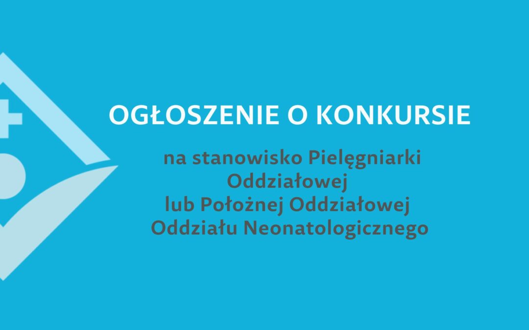 OGŁOSZENIE o konkursie na stanowisko Pielęgniarki Oddziałowej / Położnej Oddziałowej Oddziału Neonatologicznego.