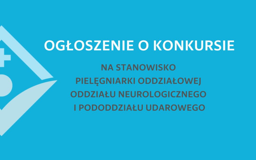 OGŁOSZENIE O KONKURSIE NA STANOWISKO PIELĘGNIARKI ODDZIAŁOWEJ ODDZIAŁU NEUROLOGICZNEGO I PODODDZIAŁU UDAROWEGO