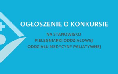 OGŁOSZENIE O KONKURSIE NA STANOWISKO PIELĘGNIARKI ODDZIAŁOWEJ ODDZ. MEDYCYNY PALIATYWNEJ