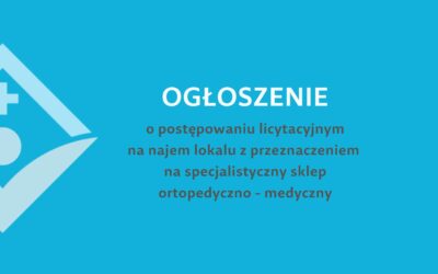 OGŁOSZENIE o postępowaniu licytacyjnym na najem lokalu z przeznaczeniem na specjalistyczny sklep ortopedyczno – medyczny